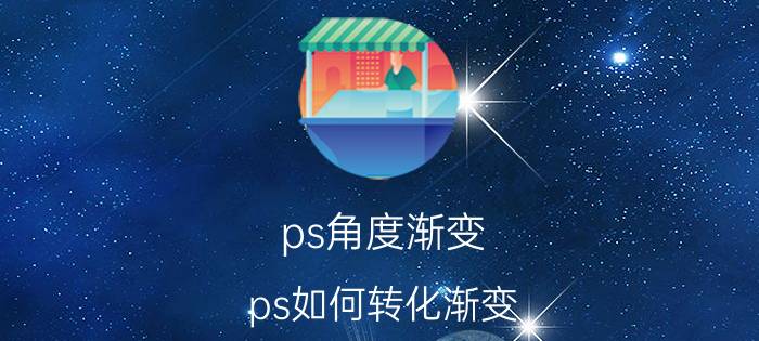 ps角度渐变 ps如何转化渐变？